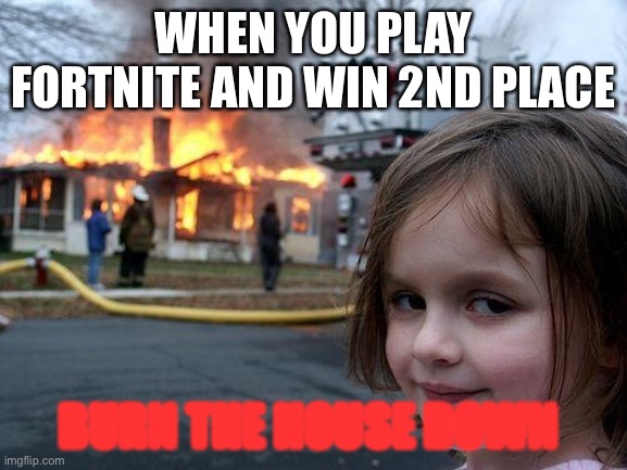 Disaster Girl | WHEN YOU PLAY FORTNITE AND WIN 2ND PLACE; BURN THE HOUSE DOWN | image tagged in memes,disaster girl | made w/ Imgflip meme maker