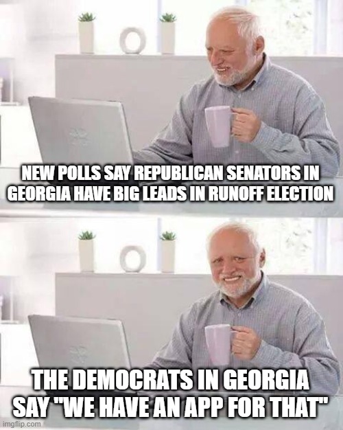 Hide the Pain Harold Meme | NEW POLLS SAY REPUBLICAN SENATORS IN GEORGIA HAVE BIG LEADS IN RUNOFF ELECTION; THE DEMOCRATS IN GEORGIA SAY "WE HAVE AN APP FOR THAT" | image tagged in memes,hide the pain harold | made w/ Imgflip meme maker