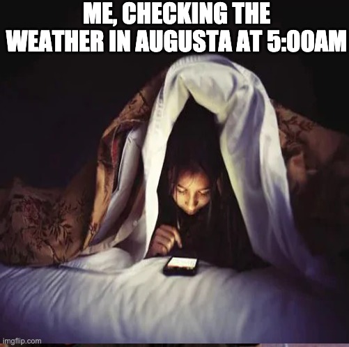 Masters jones | ME, CHECKING THE WEATHER IN AUGUSTA AT 5:00AM | image tagged in pga tour | made w/ Imgflip meme maker