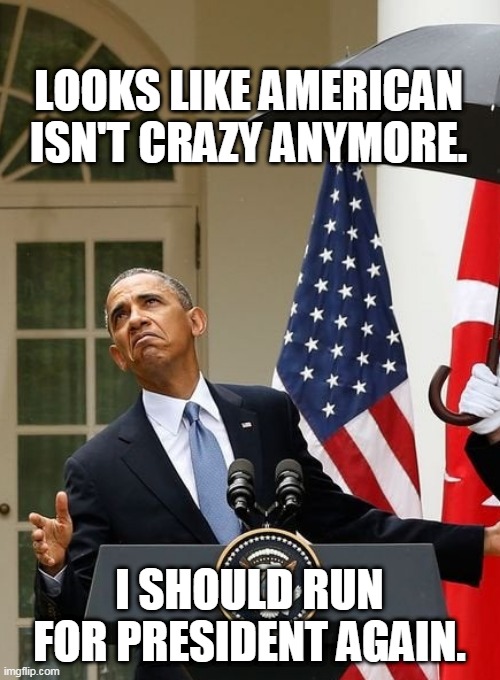 The Last Black President. (?) |  LOOKS LIKE AMERICAN ISN'T CRAZY ANYMORE. I SHOULD RUN FOR PRESIDENT AGAIN. | image tagged in obama need no shade,president,barack obama,presidential race,late,black | made w/ Imgflip meme maker