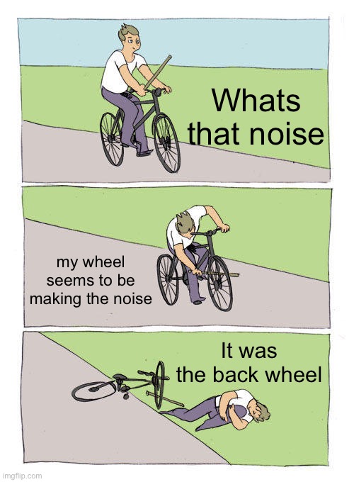 Bike Fall | Whats that noise; my wheel seems to be making the noise; It was the back wheel | image tagged in memes,bike fall | made w/ Imgflip meme maker