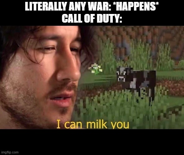 I can milk you (template) | LITERALLY ANY WAR: *HAPPENS*
CALL OF DUTY: | image tagged in i can milk you template | made w/ Imgflip meme maker