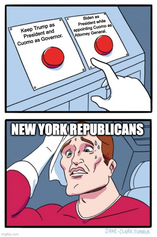 Two Buttons | Biden as President while appointing Cuomo as Attorney General. Keep Trump as President and Cuomo as Governor. NEW YORK REPUBLICANS | image tagged in memes,two buttons | made w/ Imgflip meme maker