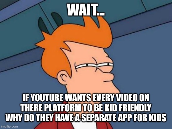 Futurama Fry Meme | WAIT... IF YOUTUBE WANTS EVERY VIDEO ON THERE PLATFORM TO BE KID FRIENDLY WHY DO THEY HAVE A SEPARATE APP FOR KIDS | image tagged in memes,futurama fry | made w/ Imgflip meme maker