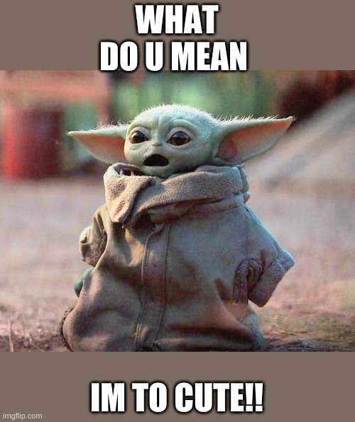 baby yoda | WHAT DO U MEAN; IM TO CUTE!! | image tagged in surprised baby yoda | made w/ Imgflip meme maker