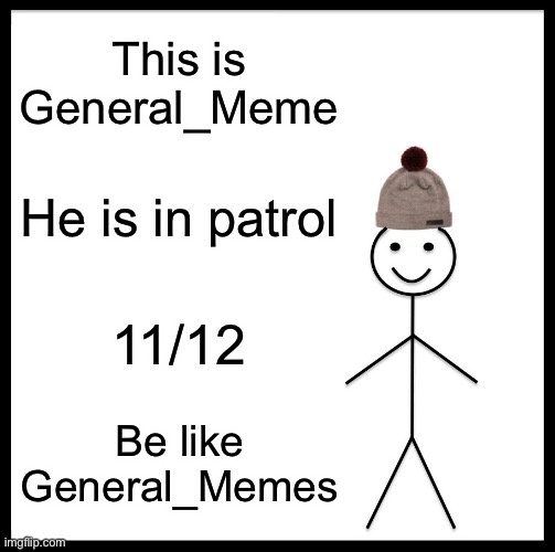 Patrol 11/12 General_Memes | This is General_Meme; He is in patrol; 11/12; Be like General_Memes | image tagged in memes,be like bill | made w/ Imgflip meme maker