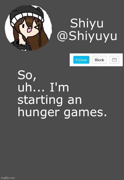 .__. (I'm going to post them in The-Hunger-Games stream, not here.) | So, uh... I'm starting an hunger games. | made w/ Imgflip meme maker