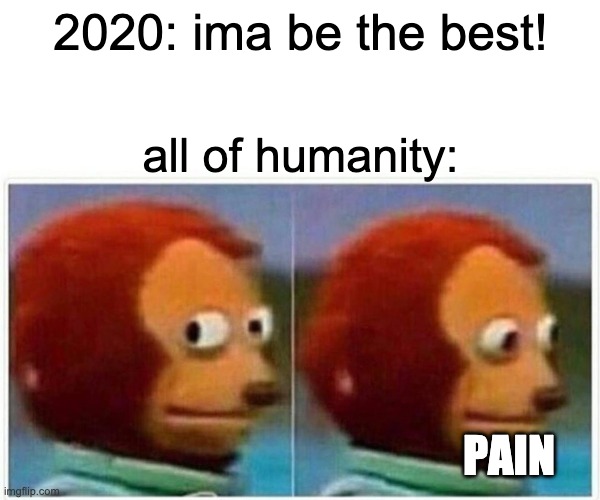Monkey Puppet | 2020: ima be the best! all of humanity:; PAIN | image tagged in memes,monkey puppet | made w/ Imgflip meme maker