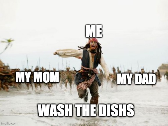 my parents trying to get me to do the dishes | ME; MY DAD; MY MOM; WASH THE DISHS | image tagged in memes,jack sparrow being chased | made w/ Imgflip meme maker