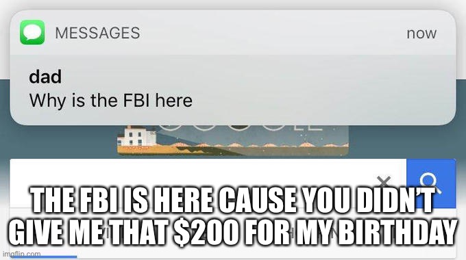why is the FBI here? | THE FBI IS HERE CAUSE YOU DIDN’T GIVE ME THAT $200 FOR MY BIRTHDAY | image tagged in why is the fbi here | made w/ Imgflip meme maker