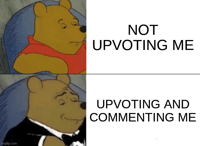 BE TUXEDO POOH | NOT UPVOTING ME; UPVOTING AND COMMENTING ME | image tagged in memes,tuxedo winnie the pooh | made w/ Imgflip meme maker