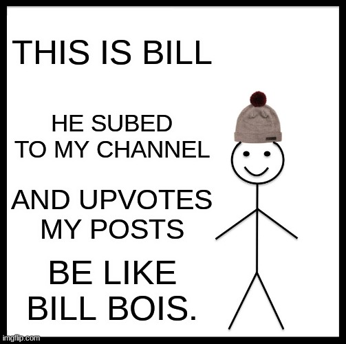 Be Like Bill | THIS IS BILL; HE SUBED TO MY CHANNEL; AND UPVOTES MY POSTS; BE LIKE BILL BOIS. | image tagged in memes,be like bill | made w/ Imgflip meme maker