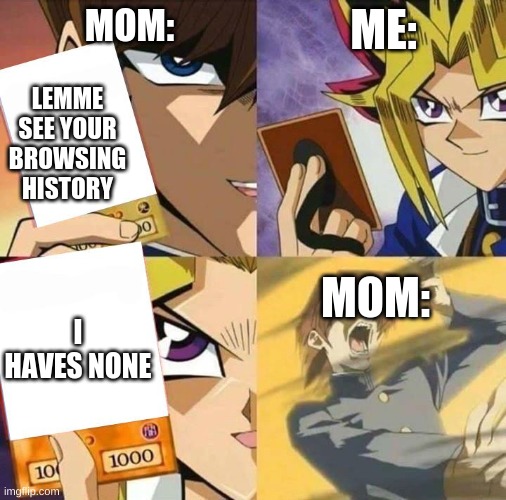 moms and browsing history | ME:; MOM:; LEMME SEE YOUR BROWSING HISTORY; MOM:; I HAVES NONE | image tagged in yugioh card draw | made w/ Imgflip meme maker