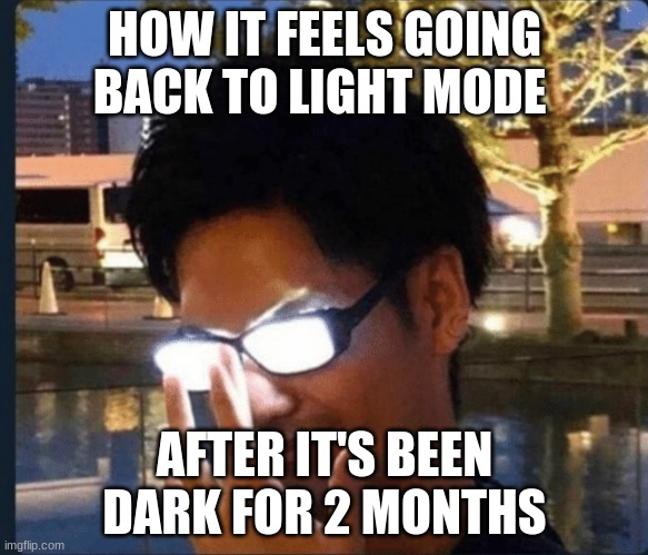 Anime glasses | HOW IT FEELS GOING BACK TO LIGHT MODE; AFTER IT'S BEEN DARK FOR 2 MONTHS | image tagged in anime glasses | made w/ Imgflip meme maker