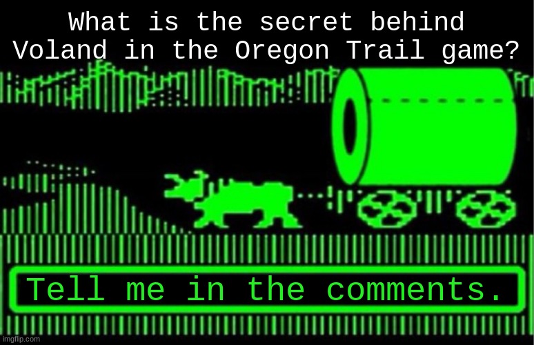 You have died of coronavirus | What is the secret behind Voland in the Oregon Trail game? Tell me in the comments. | image tagged in you have died of coronavirus | made w/ Imgflip meme maker