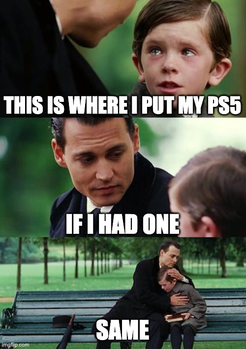 Finding Neverland | THIS IS WHERE I PUT MY PS5; IF I HAD ONE; SAME | image tagged in memes,finding neverland | made w/ Imgflip meme maker