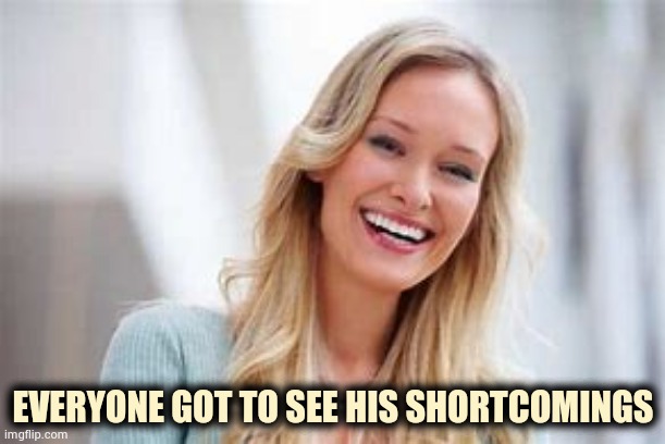 woman laughing | EVERYONE GOT TO SEE HIS SHORTCOMINGS | image tagged in woman laughing | made w/ Imgflip meme maker