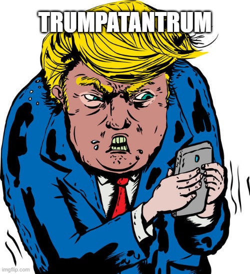 Trumpatantrum | TRUMPATANTRUM | image tagged in trumpatantrum,hissy fit,big baby | made w/ Imgflip meme maker