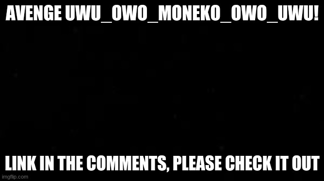 AVENGE UWU_OWO_MONEKO_OWO_UWU! LINK IN THE COMMENTS, PLEASE CHECK IT OUT | made w/ Imgflip meme maker