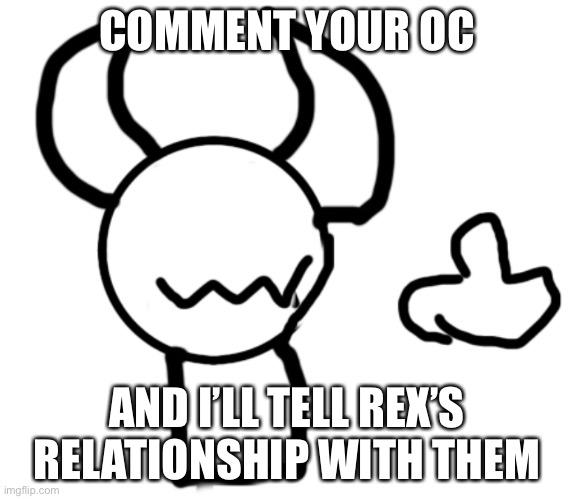 I’m too lazy for a title (._.) | COMMENT YOUR OC; AND I’LL TELL REX’S RELATIONSHIP WITH THEM | image tagged in too lazy for tags | made w/ Imgflip meme maker