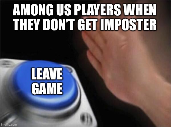 L E A V E G A M E | AMONG US PLAYERS WHEN THEY DON’T GET IMPOSTER; LEAVE GAME | image tagged in memes,blank nut button | made w/ Imgflip meme maker