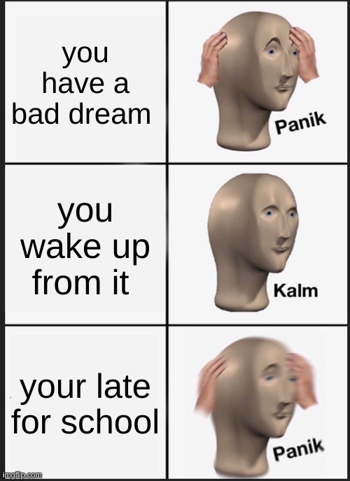 Panik Kalm Panik | you have a bad dream; you wake up from it; your late for school | image tagged in memes,panik kalm panik | made w/ Imgflip meme maker