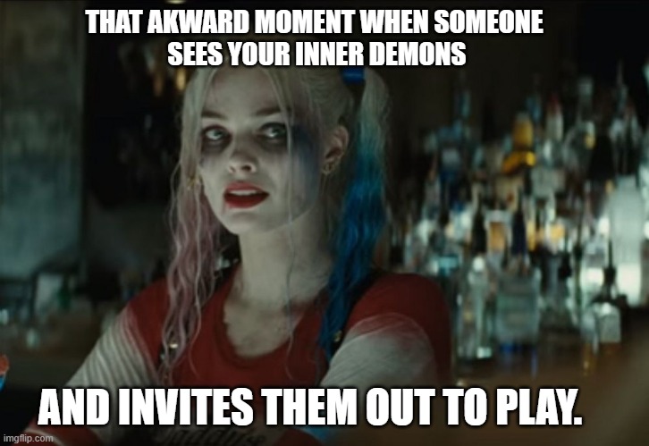 Inner Demons | THAT AKWARD MOMENT WHEN SOMEONE 
SEES YOUR INNER DEMONS; AND INVITES THEM OUT TO PLAY. | image tagged in harley quinn | made w/ Imgflip meme maker