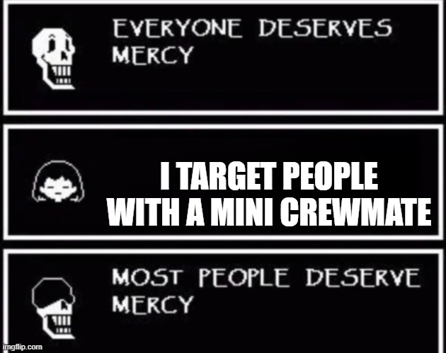 W H Y M U S T Y O U D O T H A T | I TARGET PEOPLE WITH A MINI CREWMATE | image tagged in everyone deserves mercy | made w/ Imgflip meme maker