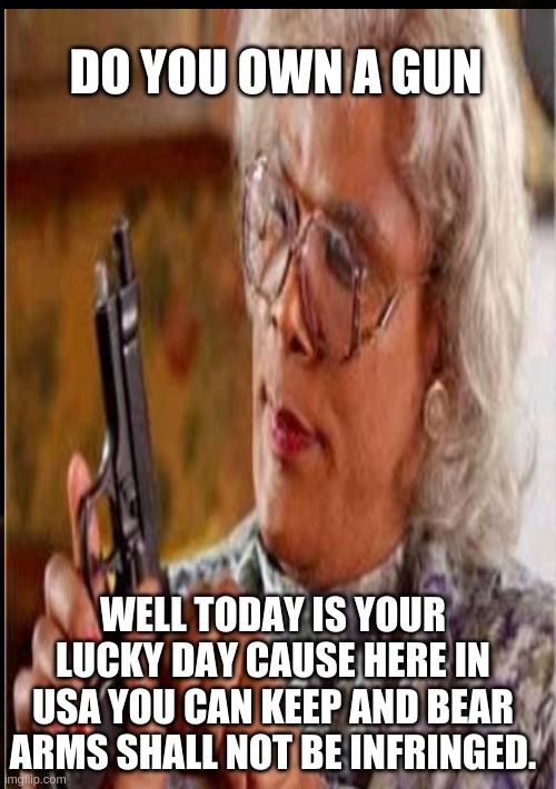 Amendment II |  DO YOU OWN A GUN; WELL TODAY IS YOUR LUCKY DAY CAUSE HERE IN USA YOU CAN KEEP AND BEAR ARMS SHALL NOT BE INFRINGED. | image tagged in gun rights | made w/ Imgflip meme maker