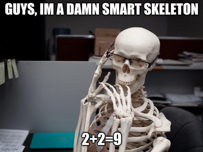 Smart Keleton | GUYS, IM A DAMN SMART SKELETON; 2+2=9 | image tagged in smart keleton | made w/ Imgflip meme maker