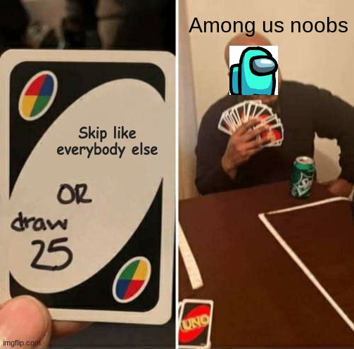 Among us | Among us noobs; Skip like everybody else | image tagged in memes,uno draw 25 cards | made w/ Imgflip meme maker