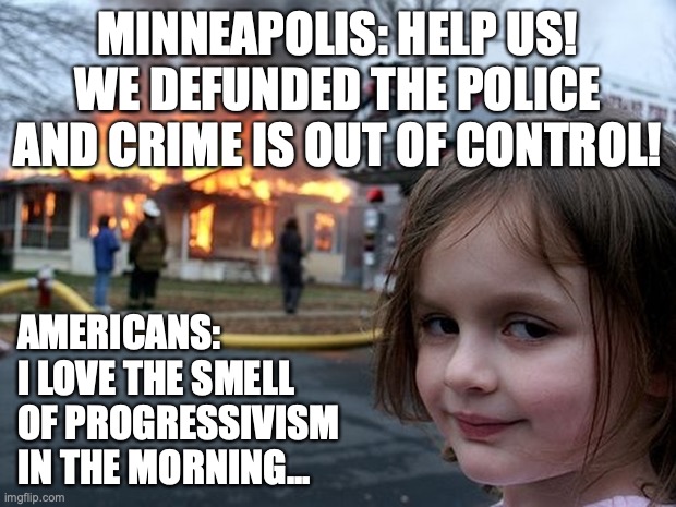Smell of progressivism | MINNEAPOLIS: HELP US! WE DEFUNDED THE POLICE AND CRIME IS OUT OF CONTROL! AMERICANS: I LOVE THE SMELL OF PROGRESSIVISM IN THE MORNING... | image tagged in girl fire house | made w/ Imgflip meme maker