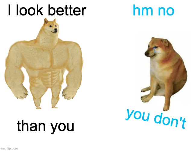 Buff Doge vs. Cheems | I look better; hm no; you don't; than you | image tagged in memes,buff doge vs cheems | made w/ Imgflip meme maker