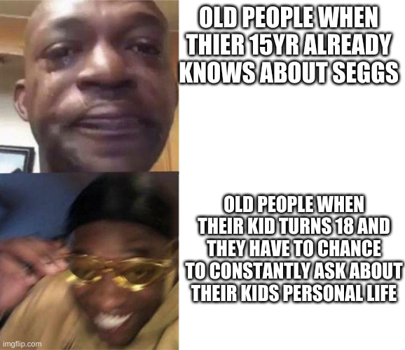 ooh mama mai | OLD PEOPLE WHEN THIER 15YR ALREADY KNOWS ABOUT SEGGS; OLD PEOPLE WHEN THEIR KID TURNS 18 AND THEY HAVE TO CHANCE TO CONSTANTLY ASK ABOUT THEIR KIDS PERSONAL LIFE | image tagged in black guy crying and black guy laughing | made w/ Imgflip meme maker