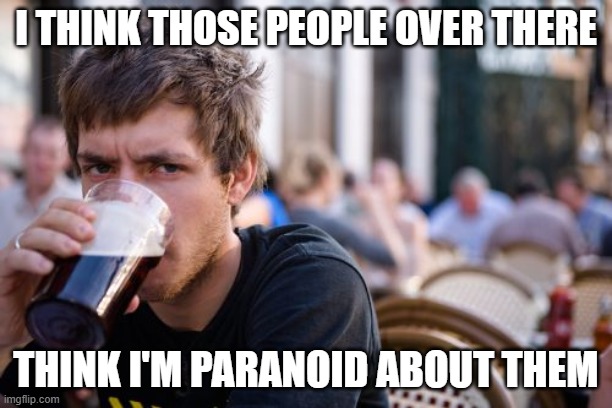 Lazy College Senior |  I THINK THOSE PEOPLE OVER THERE; THINK I'M PARANOID ABOUT THEM | image tagged in memes,lazy college senior | made w/ Imgflip meme maker