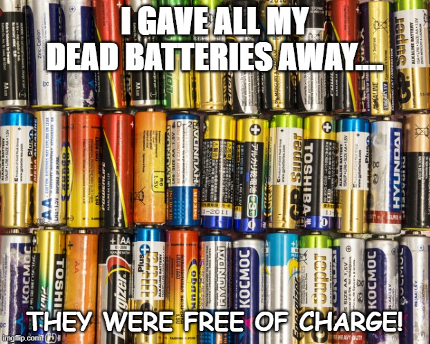 Daily Bad Dad Joke Nov 12 2020 | I GAVE ALL MY DEAD BATTERIES AWAY.... THEY WERE FREE OF CHARGE! | image tagged in battery | made w/ Imgflip meme maker