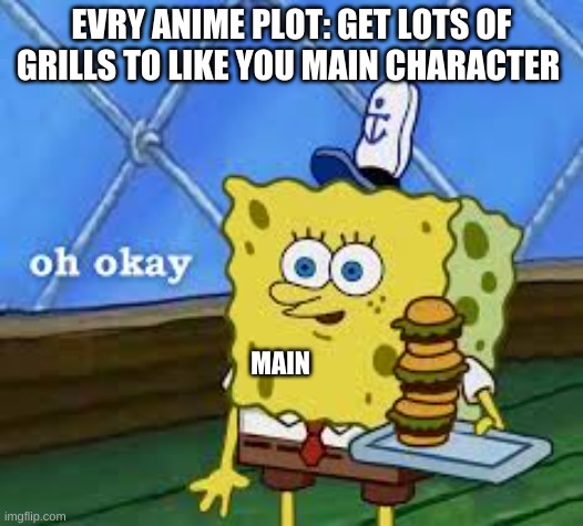 oh okay | EVRY ANIME PLOT: GET LOTS OF GRILLS TO LIKE YOU MAIN CHARACTER; MAIN | image tagged in oh okay | made w/ Imgflip meme maker
