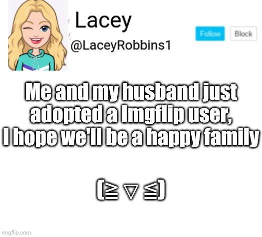 Lacey announcement | Me and my husband just adopted a Imgflip user, I hope we'll be a happy family; (≧▽≦) | image tagged in lacey announcement | made w/ Imgflip meme maker