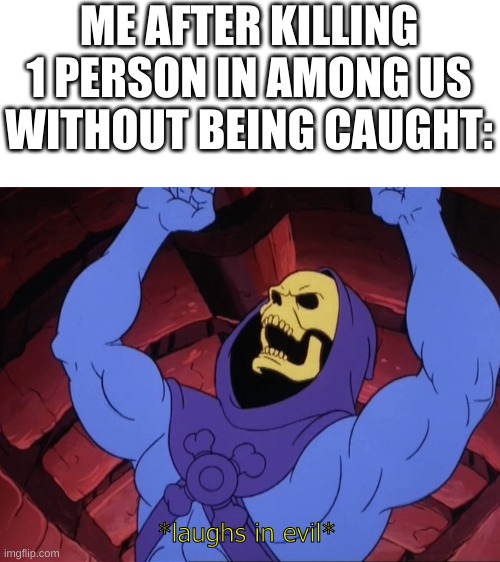 *laughs in evil* | ME AFTER KILLING 1 PERSON IN AMONG US WITHOUT BEING CAUGHT:; *laughs in evil* | image tagged in skeletor,laughs in evil | made w/ Imgflip meme maker