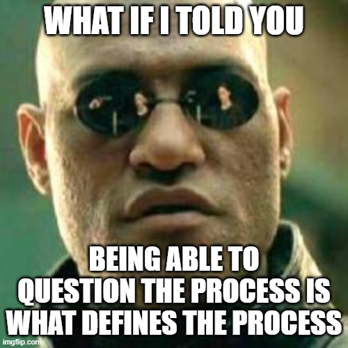 WHAT IF I TOLD YOU.... | WHAT IF I TOLD YOU; BEING ABLE TO QUESTION THE PROCESS IS WHAT DEFINES THE PROCESS | image tagged in what if i told you | made w/ Imgflip meme maker