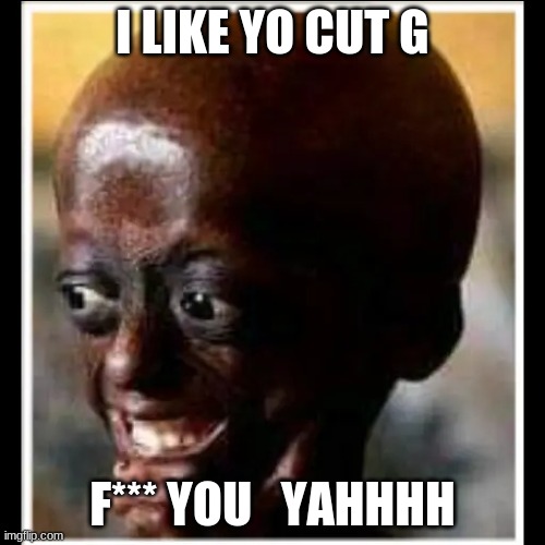 Bald Head | I LIKE YO CUT G; F*** YOU   YAHHHH | image tagged in bald head | made w/ Imgflip meme maker