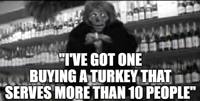 Turkey Snitch | "I'VE GOT ONE BUYING A TURKEY THAT SERVES MORE THAN 10 PEOPLE" | image tagged in i've got one buying a turkey that serves more than ten people,they live,turkey snitch,rat,snitch | made w/ Imgflip meme maker