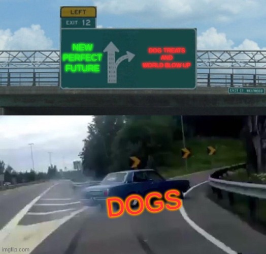 MMMM DOG TREATS | NEW PERFECT FUTURE; DOG TREATS AND WORLD BLOW UP; DOGS | image tagged in memes,left exit 12 off ramp | made w/ Imgflip meme maker