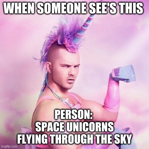 Unicorn MAN Meme | WHEN SOMEONE SEE'S THIS; PERSON: 
SPACE UNICORNS
FLYING THROUGH THE SKY | image tagged in memes,unicorn man | made w/ Imgflip meme maker