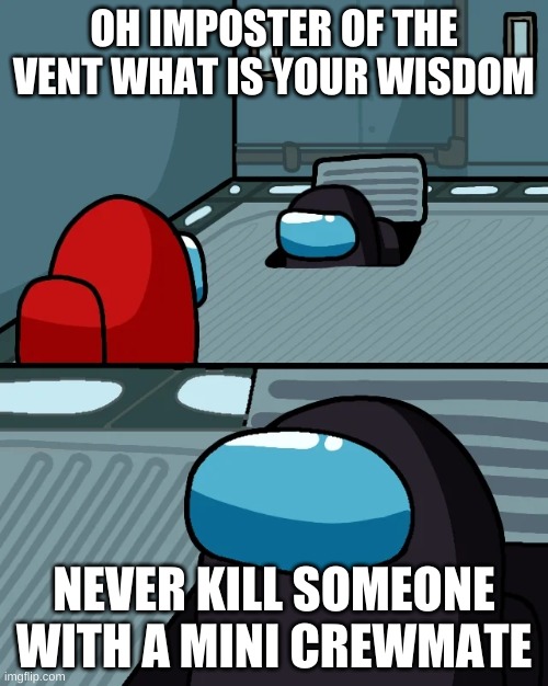impostor of the vent |  OH IMPOSTER OF THE VENT WHAT IS YOUR WISDOM; NEVER KILL SOMEONE WITH A MINI CREWMATE | image tagged in impostor of the vent,mini crewmate,red,black | made w/ Imgflip meme maker