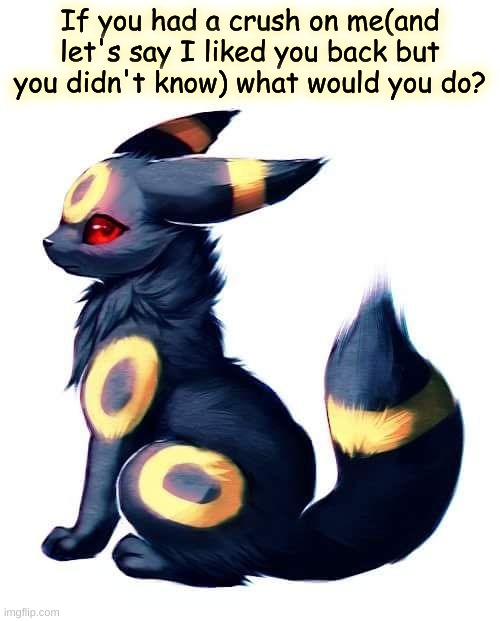 because yes | If you had a crush on me(and let's say I liked you back but you didn't know) what would you do? | made w/ Imgflip meme maker