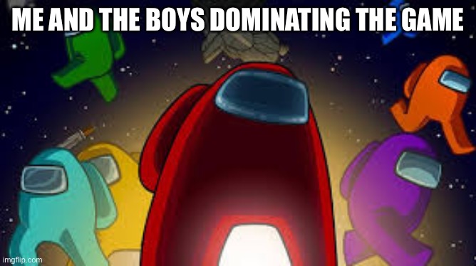 Never happened but eh... | ME AND THE BOYS DOMINATING THE GAME | image tagged in amoung us | made w/ Imgflip meme maker