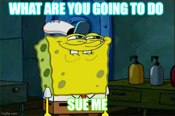 SUE ME | WHAT ARE YOU GOING TO DO; SUE ME | image tagged in memes,don't you squidward | made w/ Imgflip meme maker