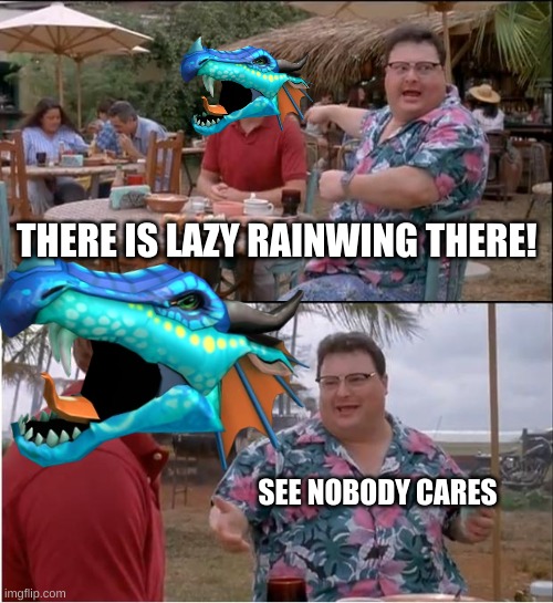 why is there a lazy rainwing there? | THERE IS LAZY RAINWING THERE! SEE NOBODY CARES | image tagged in lol so funny | made w/ Imgflip meme maker