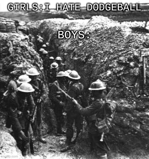 ww1 | BOYS:; GIRLS:I HATE DODGEBALL | image tagged in ww1 | made w/ Imgflip meme maker